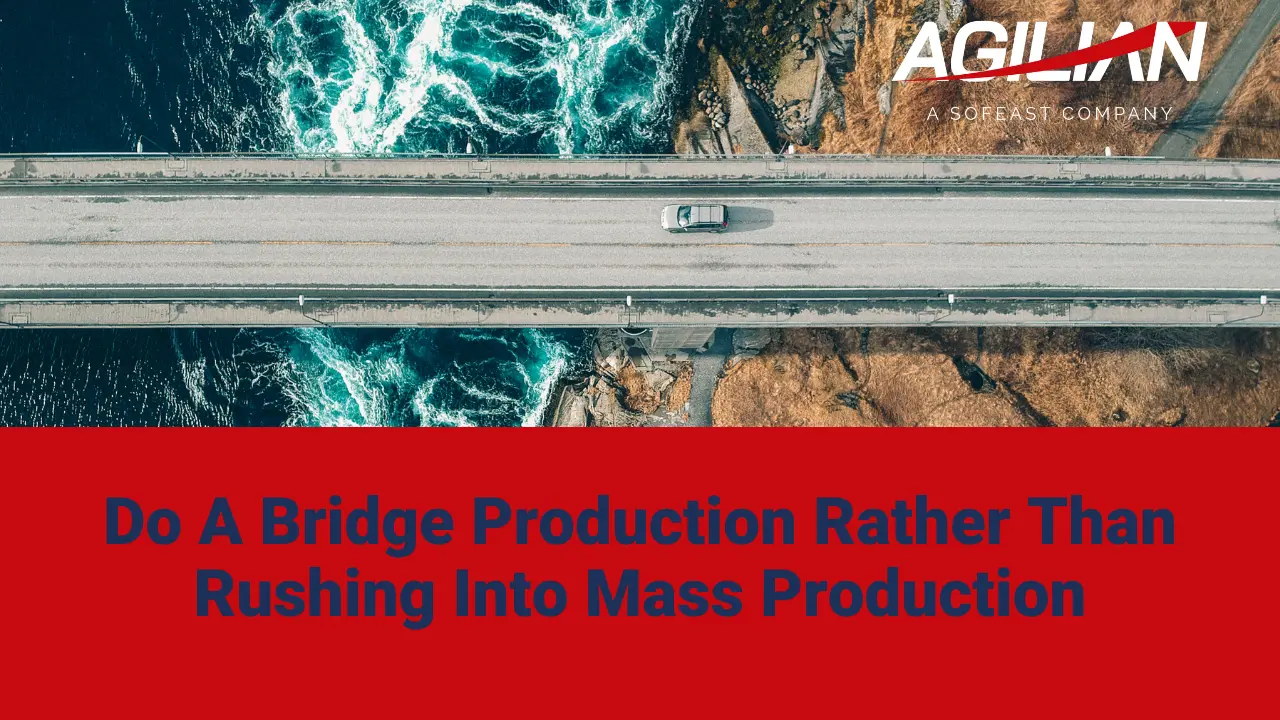 Do A Bridge Production Rather Than Rushing Into Mass Production